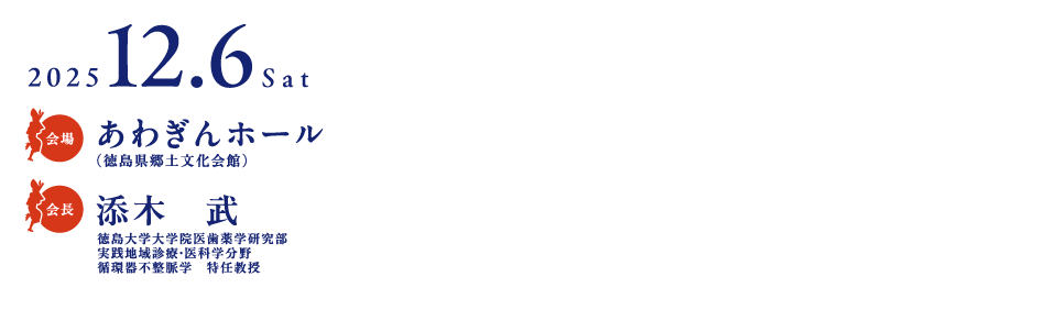 会期：2025年12月6日（土）
会場：あわぎんホール（徳島県郷土文化会館）
会長：添木　武（徳島大学大学院医歯薬学研究部　実践地域診療・医科学分野　循環器不整脈学　特任教授）
