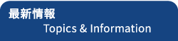 最新情報 Topics & Information