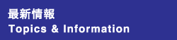 最新情報 Topics & Information