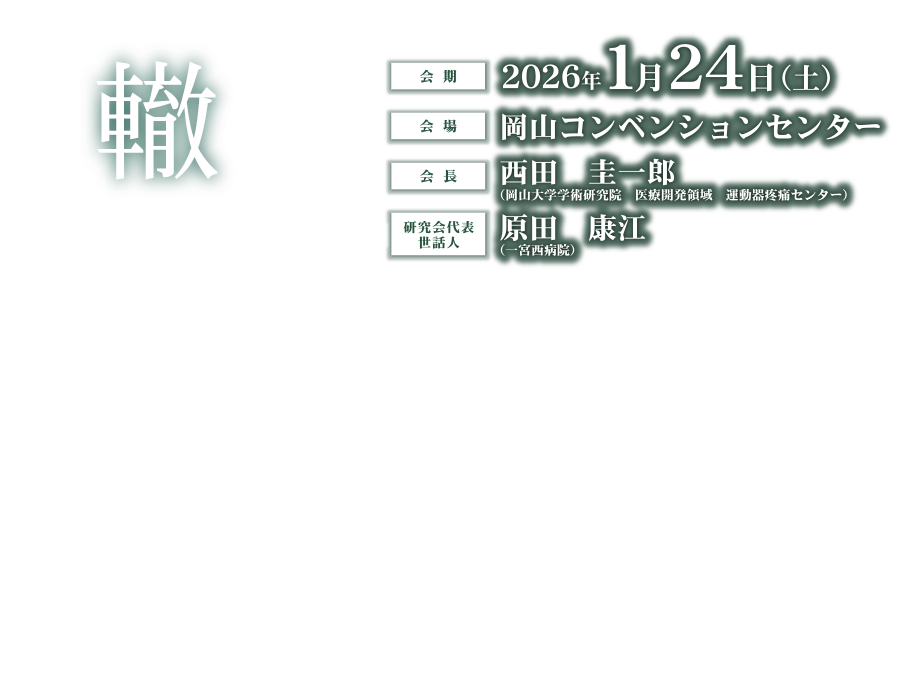 
                テーマ：轍
会期：2026年1月24日（土）　
会場：岡山コンベンションセンター　
会長：西田　圭一郎（岡山大学病院　運動器疼痛センター　教授）　
研究会代表世話人：原田　康江（一宮西病院）