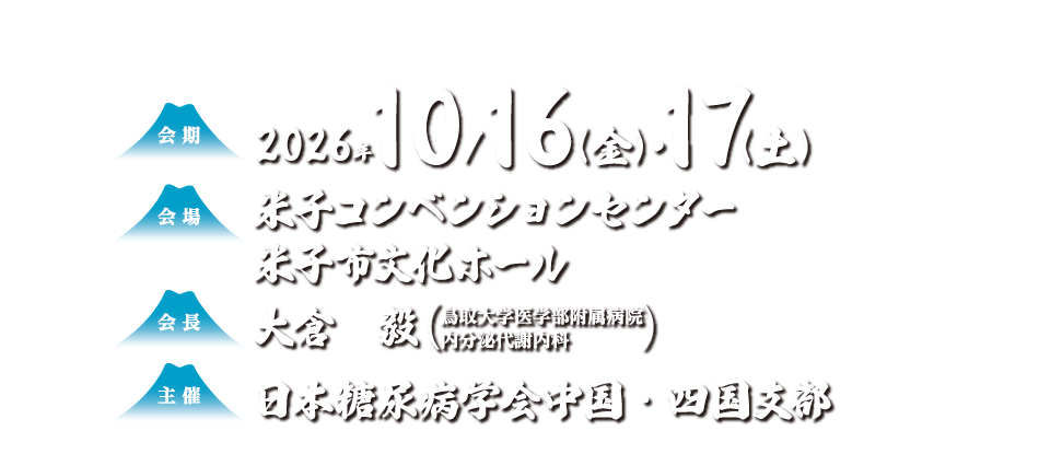 
                会期：2026年10月16日（金）・17日（土）
会場：米子コンベンションセンター
米子市文化ホール
会長：大倉　毅（鳥取大学医学部附属病院  内分泌代謝内科）
主催：日本糖尿病学会中国・四国支部