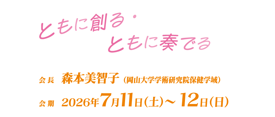 ともに創る・ともに奏でる

会長：森本美智子（岡山大学学術研究院保健学域）
会期：2026年7月11日（土）～12日（日）
会場：岡山コンベンションセンター
