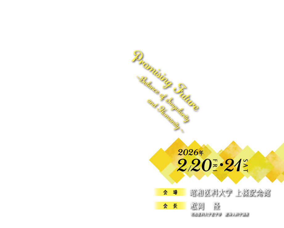 Promising Future 
                ～Balance of Singularity and Humanity～

                会期：2026年2/20（金）・21（土）
                会場：昭和医科大学 上條記念館
                会長：松岡　隆　（昭和医科大学医学部　産婦人科学講座）