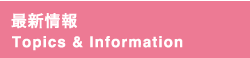 最新情報 Topics & Information