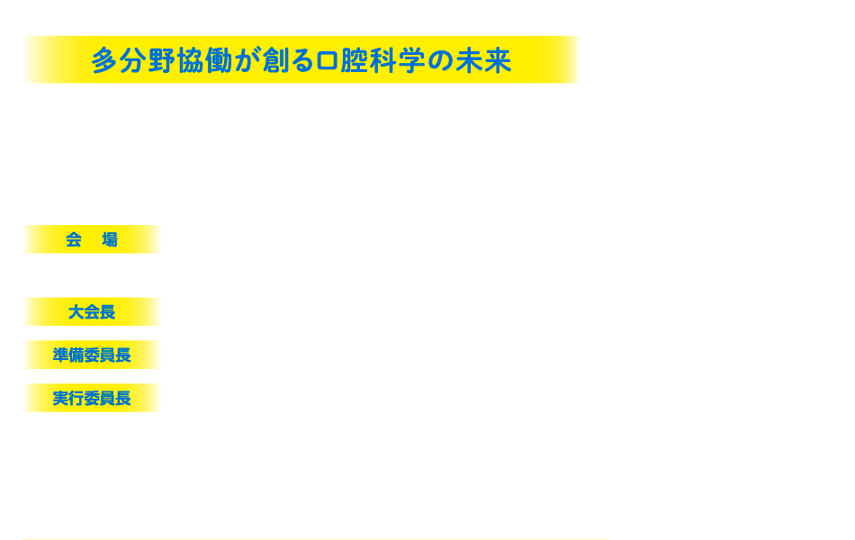 
                多分野協働が創る口腔科学の未来

会期：2026年4月16日（木）～18日（土）
会場：朱鷺メッセ
新潟コンベンションセンター
大会長：林　孝文（新潟大学大学院医歯保健学研究科　顎顔面放射線学分野）
準備委員長：小林　太一（新潟大学大学院医歯保健学研究科　顎顔面放射線学分野）
実行委員長：新國　農（新潟大学大学院医歯保健学研究科　顎顔面放射線学分野）