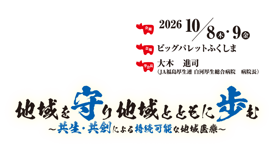 地域を守り地域とともに歩む　～共生･共創による持続可能な地域医療～
会期：2026年10月8日（木）・8日（金）
会場：ビッグパレットふくしま
学会長：大木　進司（JA福島厚生連 白河厚生総合病院　病院長）